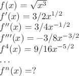 $f(x)=\sqrt{x^3}$

$f'(x)=3/2x^{1/2}$

$f''(x)=3/4x^{-1/2}$

$f'''(x)=-3/8x^{-3/2}$

$f^{4}(x)=9/16x^{-5/2}$

$\ldots$

$f^{n}(x)=?$