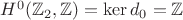 $H^0(\mathbb{Z}_2,\mathbb{Z})=\ker d_0=\mathbb{Z}$