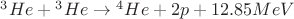 ${}^3He + {}^3He \to {}^4He + 2p + 12.85 MeV$