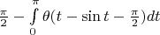 $\frac{\pi}{2}-\int \limits_0^{\pi}\theta(t-\sin t-\frac{\pi}{2})dt$