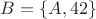 $B = \{A, 42\}$