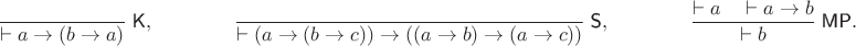 $$\frac{}{\vdash a\to(b\to a)}\;\textsf{K},  \qquad\qquad  \frac{}{\vdash (a\to(b\to c))\to((a\to b)\to(a\to c))}\;\textsf{S},  \qquad\qquad  \frac{\vdash a \quad \vdash a\to b}{\vdash b}\;\textsf{MP}.$$