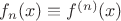 $f_n(x)\equiv f^{(n)}(x)$ $f_n(x)\equiv f^{(n)}(x)$
