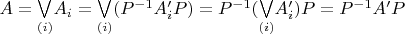 $A=\underset{(i)}{\bigvee}A_{i}=\underset{(i)}{\bigvee}(P^{-1}A'_{i}P)=P^{-1}(\underset{(i)}{\bigvee}A'_{i})P=P^{-1}A'P$