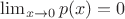 $\lim_{x \to 0}{p(x) = 0}$ $\lim_{x \to 0}{p(x) = 0}$