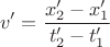 $$v'=\frac{x_2' - x_1'}{t_2' - t_1'}$$