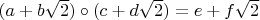 $(a+b\sqrt2)\circ(c+d\sqrt2)=e+f\sqrt2$