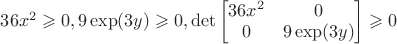$36x^2 \geqslant 0,9\exp(3y)  \geqslant 0 ,\det  \begin{bmatrix}
 36x^2& 0 \\
 0& 9\exp(3y) 
\end{bmatrix} \geqslant 0  $