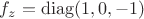 $f_z = \operatorname{diag}(1,0,-1)$