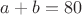 $a+b=80$