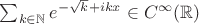 $\sum_{k\in\mathbb{N}}e^{-\sqrt{k}+ikx}\in C^\infty(\mathbb{R})$