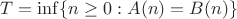 $T = \inf \{n\geq 0: A(n)=B(n) \}$