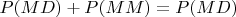 $P(MD)+P(MM)=P(MD)$