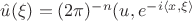 $\hat{u}(\xi)= (2\pi)^{-n} (u, e^{-i\langle x,\xi\rangle}$