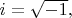 $i=\sqrt{-1},$