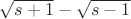 $\sqrt{s+1}-\sqrt{s-1}$