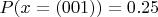 $P(x=(001))=0.25$
