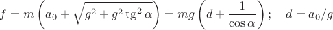 $$f=m\left(a_0+\sqrt{g^2+g^2\tg^2{\alpha}}\right)=mg\left(d+\frac{1}{\cos{\alpha}}\right);\quad d=a_0/g$$ $$f=m\left(a_0+\sqrt{g^2+g^2\tg^2{\alpha}}\right)=mg\left(d+\frac{1}{\cos{\alpha}}\right);\quad d=a_0/g$$