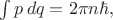 $\int p\,dq=2\pi n\hbar,$