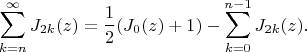 $$
\sum _{k=n}^{\infty } J_{2 k}(z)=\frac{1}{2} (J_0(z)+1)-\sum _{k=0}^{n-1} J_{2 k}(z).
$$