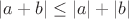 $|a + b| \leq |a| + |b|$