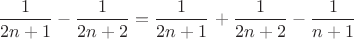 $\left\dfrac  {1}{2n+1}-\dfrac  {1}{2n+2}=\dfrac  {1}{2n+1}\right+\dfrac  {1}{2n+2}-\dfrac  {1}{n+1}$