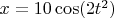 $x = 10 \cos(2t^2)$