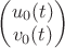 $\begin{pmatrix}u_0(t)\\ v_0(t)\end{pmatrix}$