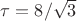 $\tau=8/\sqrt{3}$