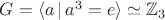 $G=\langle a\,|\,a^3=e\rangle\simeq\mathbb Z_3$