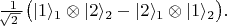 $$\tfrac{\,1}{\!\sqrt{2\,}\,}\bigl(|1\rangle_1\otimes|2\rangle_2-|2\rangle_1\otimes|1\rangle_2\bigr).$$