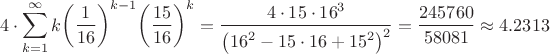 $$4\cdot \sum\limits_{k=1}^{\infty }{k{{\left( \frac{1}{16} \right)}^{k-1}}{{\left( \frac{15}{16} \right)}^{k}}}=\frac{4\cdot 15\cdot {{16}^{3}}}{{{\left( {{16}^{2}}-15\cdot 16+{{15}^{2}} \right)}^{2}}}=\frac{245760}{58081}\approx 4.2313$$