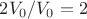 $2V_{0}/V_{0}=2$
