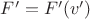$F^{\prime} = F^{\prime}(v^{\prime})$
