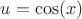 $u = \cos (x)$
