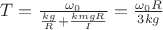 $T=\frac{\omega_0}{\frac{kg}{R}+\frac{kmgR}{I}}=\frac{\omega_0 R}{3kg}$
