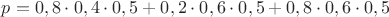 $p=0,8\cdot 0,4\cdot 0,5+0,2\cdot 0,6\cdot 0,5+0,8\cdot 0,6\cdot 0,5$