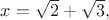 $x=\sqrt2+\sqrt3,$