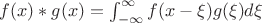 $f(x)*g(x) = \int_{-\infty}^{\infty} f(x-\xi) g(\xi) d\xi$