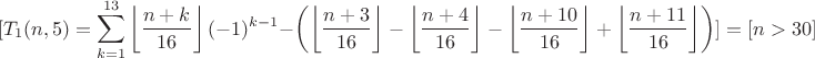 $$[T_1(n,5)=\sum\limits_{k=1}^{13}\left\lfloor\frac{n+k}{16}\right\rfloor(-1)^{k-1}-\left(\left\lfloor\frac{n+3}{16}\right\rfloor-\left\lfloor\frac{n+4}{16}\right\rfloor-\left\lfloor\frac{n+10}{16}\right\rfloor+\left\lfloor\frac{n+11}{16}\right\rfloor\right)]=[n>30]$$