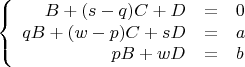 $$\left\{
\begin{array}{rcl}
B + (s-q)C + D &=& 0 \\
qB + (w-p)C + sD &=& a \\
pB + wD &=& b \\
\end{array}
\right.$$