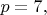 $p=7,$