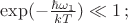 $\exp (-\frac{\hbar \omega_1}{kT}) \ll 1 \, ;$