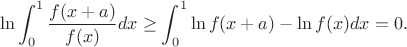 $$\ln\int_0^1\frac{f(x+a)}{f(x)}dx\ge\int_0^1\ln f(x+a)-\ln f(x)dx=0.$$