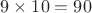 $\[{\rm{9}} \times {\rm{10 = 90}}\]$
