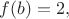 $f(b)=2,$