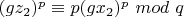 $(gz_2)^p \equiv p(gx_2)^p $ $mod$ $ q$