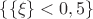 $\{\{\xi\} < 0,5\}$