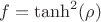 $f=\tanh^2(\rho)$