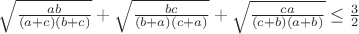 $ \sqrt{\frac{ab}{(a+c)(b+c)}} + \sqrt{\frac{bc}{(b+a)(c+a)}} + \sqrt{\frac{ca}{(c+b)(a+b)}} \le \frac{3}{2} $